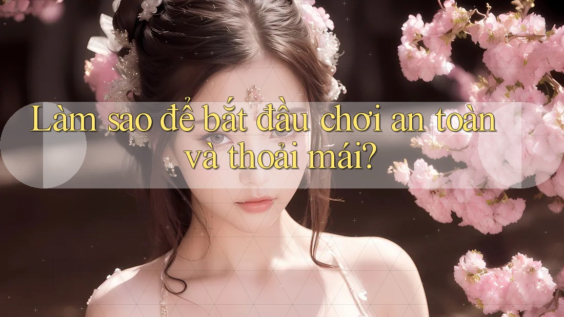 Làm sao để bắt đầu chơi an toàn và thoải mái?