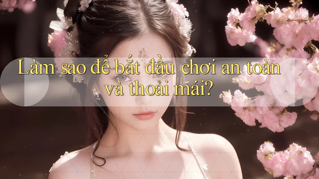 Làm sao để bắt đầu chơi an toàn và thoải mái?