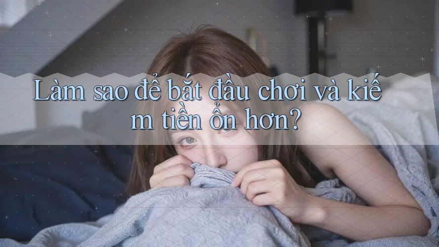 Làm sao để bắt đầu chơi và kiếm tiền ổn hơn?