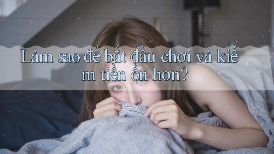Làm sao để bắt đầu chơi và kiếm tiền ổn hơn?