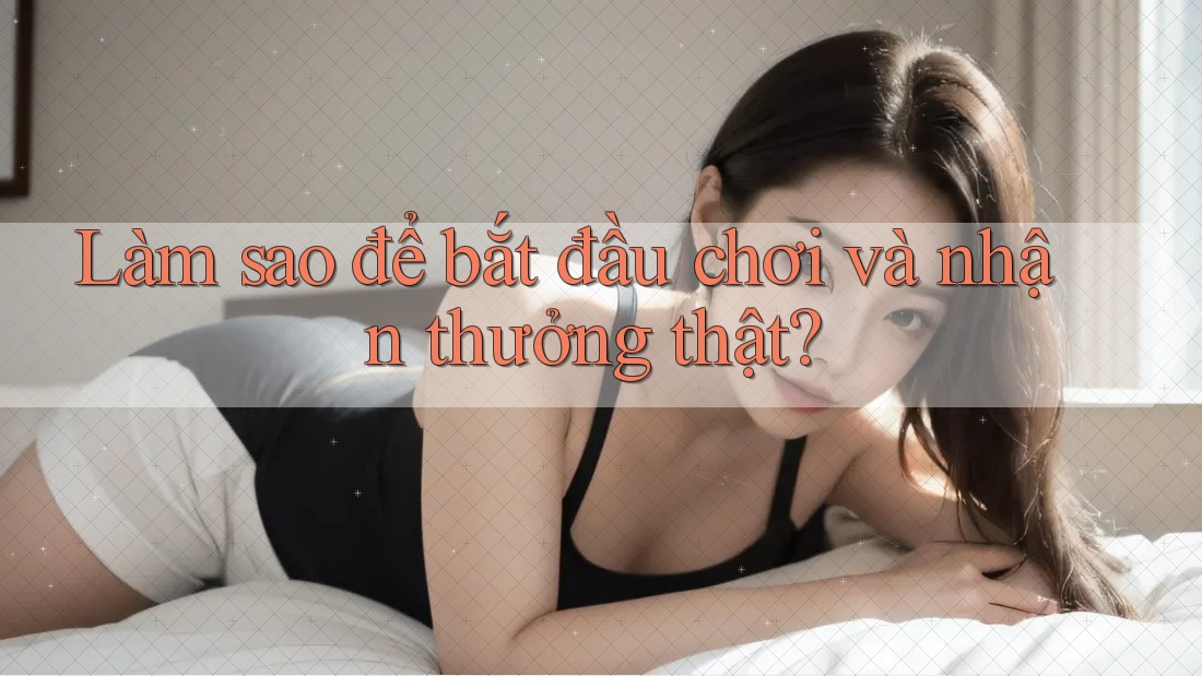 Làm sao để bắt đầu chơi và nhận thưởng thật?