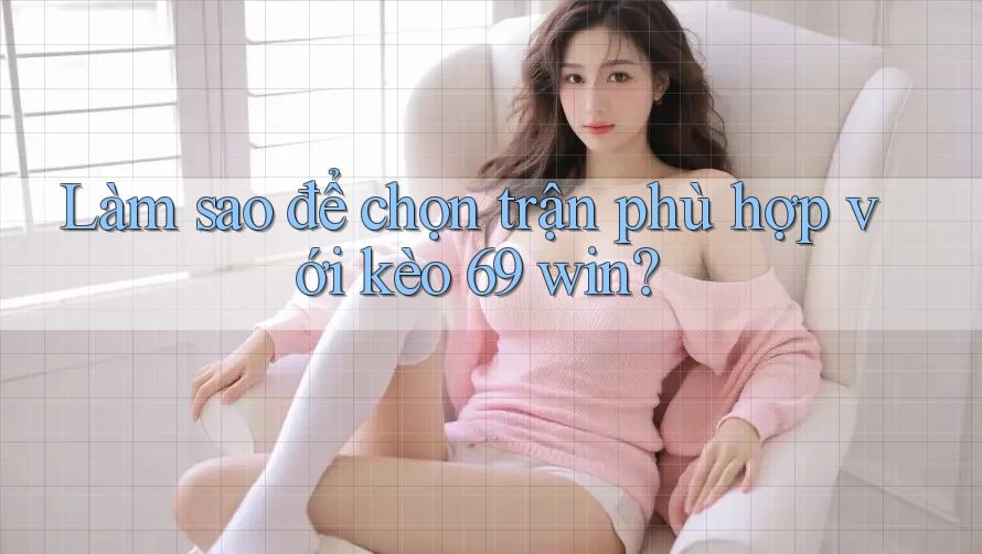 Làm sao để chọn trận phù hợp với kèo 69 win? Làm sao để chọn trận phù hợp với kèo 69 win?