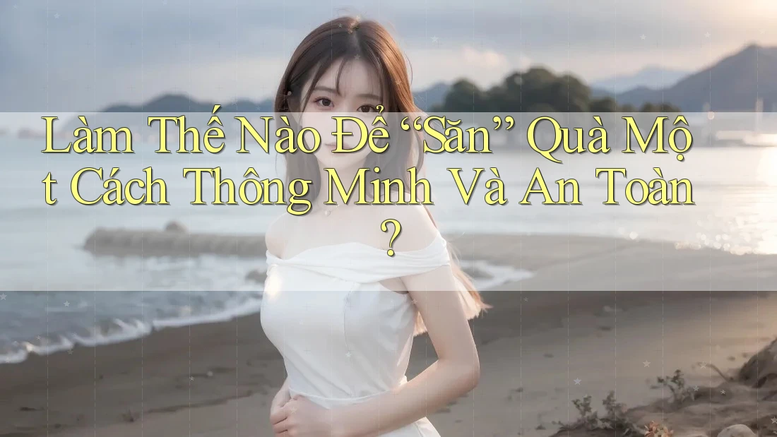 Làm Thế Nào Để “Săn” Quà Một Cách Thông Minh Và An Toàn?