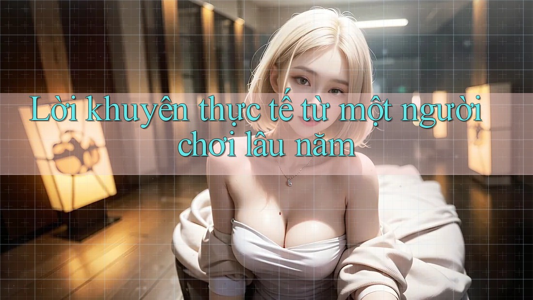 Lời khuyên thực tế từ một người chơi lâu năm