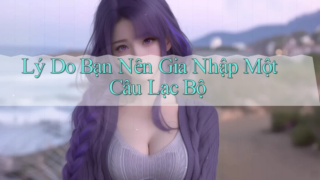 Lý Do Bạn Nên Gia Nhập Một Câu Lạc Bộ