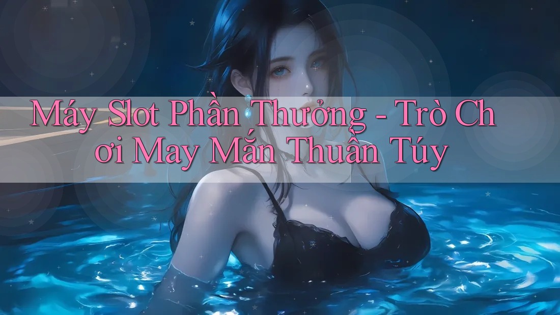 Máy Slot Phần Thưởng - Trò Chơi May Mắn Thuần Túy