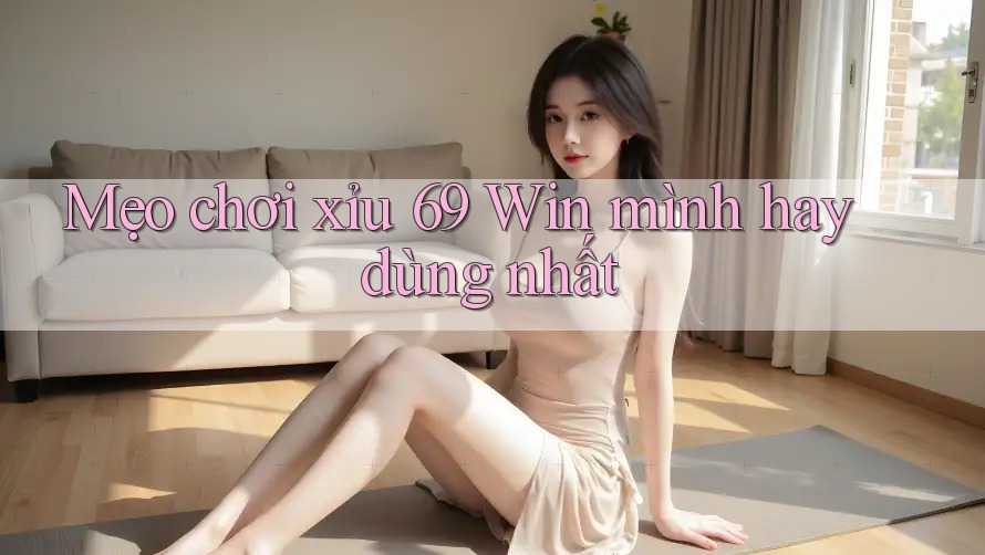 Mẹo chơi xỉu 69 Win mình hay dùng nhất