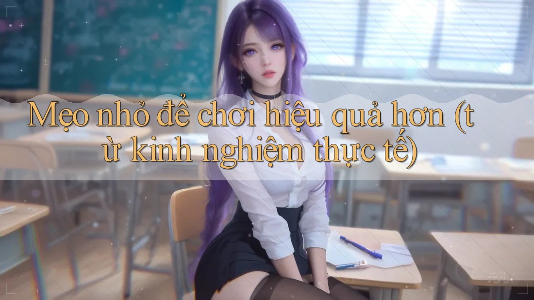 Mẹo nhỏ để chơi hiệu quả hơn (từ kinh nghiệm thực tế)
