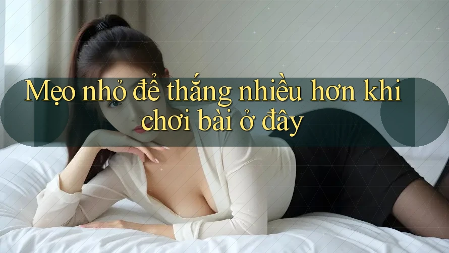 Mẹo nhỏ để thắng nhiều hơn khi chơi bài ở đây