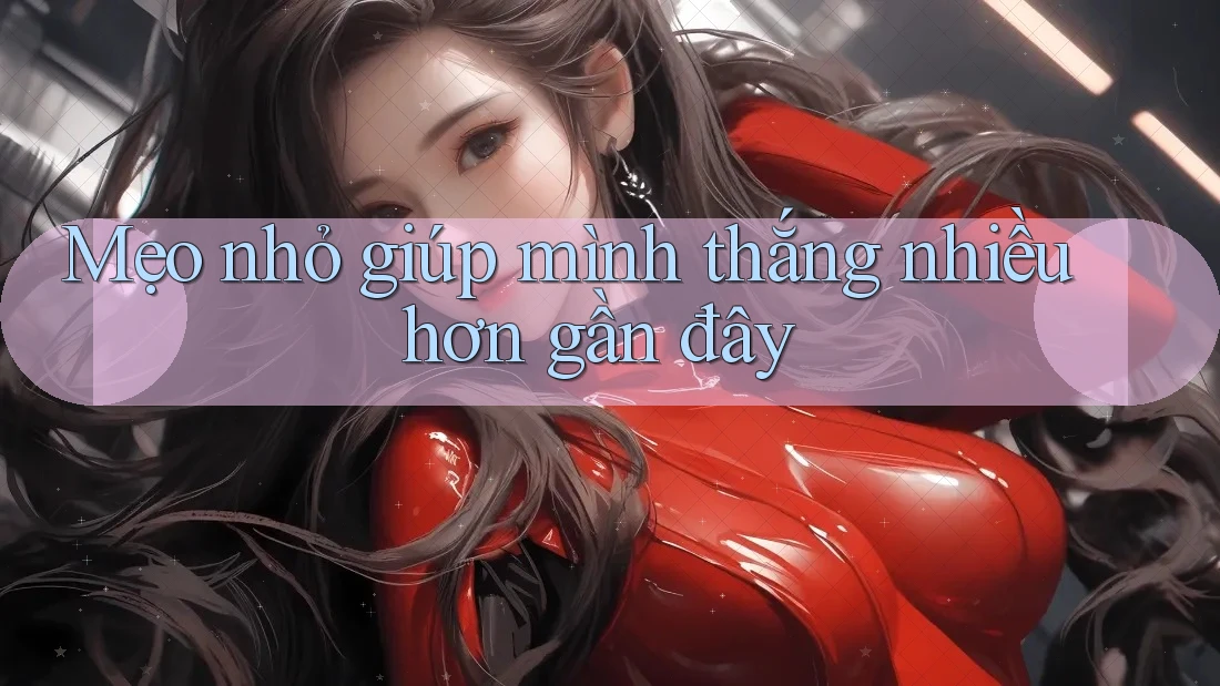 Mẹo nhỏ giúp mình thắng nhiều hơn gần đây
