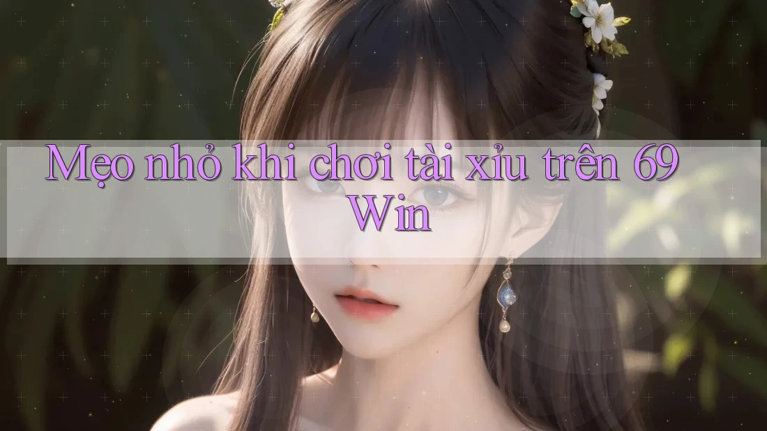 Mẹo nhỏ khi chơi tài xỉu trên 69 Win Mẹo nhỏ khi chơi tài xỉu trên 69 Win