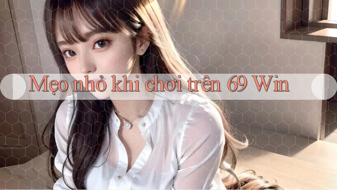 Mẹo nhỏ khi chơi trên 69 Win Mẹo nhỏ khi chơi trên 69 Win