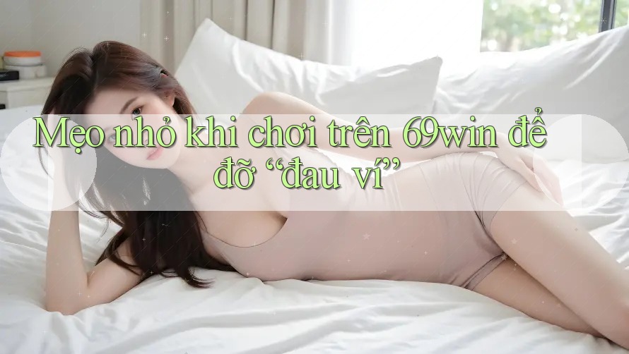 Mẹo nhỏ khi chơi trên 69win để đỡ “đau ví”
