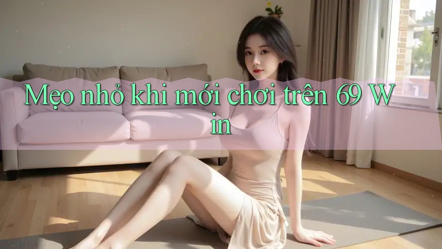 Mẹo nhỏ khi mới chơi trên 69 Win