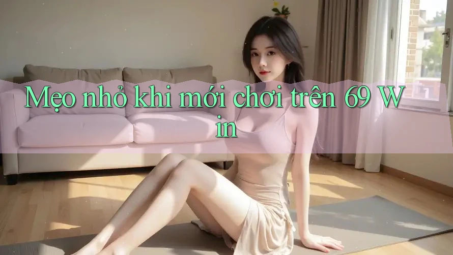 Mẹo nhỏ khi mới chơi trên 69 Win Mẹo nhỏ khi mới chơi trên 69 Win