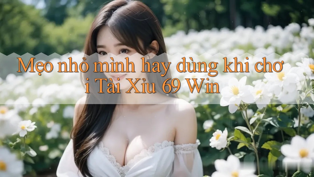 Mẹo nhỏ mình hay dùng khi chơi Tài Xỉu 69 Win