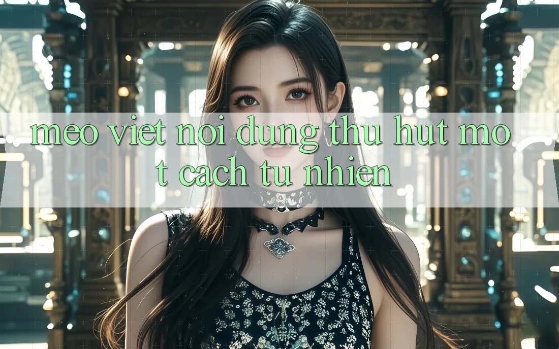 “Mẹo” Viết Nội Dung Thu Hút Một Cách Tự Nhiên “Mẹo” Viết Nội Dung Thu Hút Một Cách Tự Nhiên