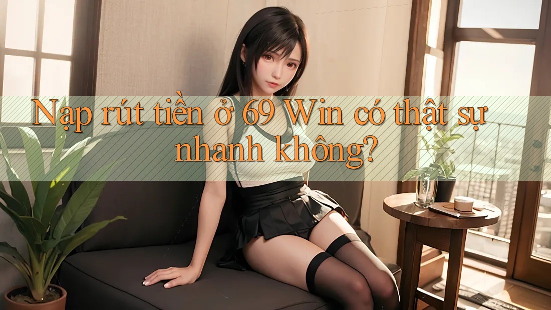 Nạp rút tiền ở 69 Win có thật sự nhanh không?