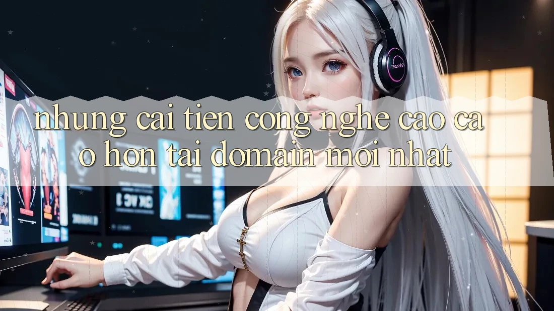 Những cải tiến công nghệ cao cao hơn tại domain mới nhất