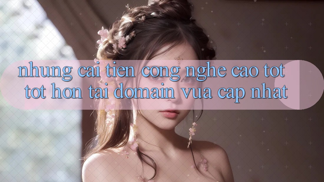 Những cải tiến công nghệ cao tốt tốt hơn tại domain vừa cập nhật