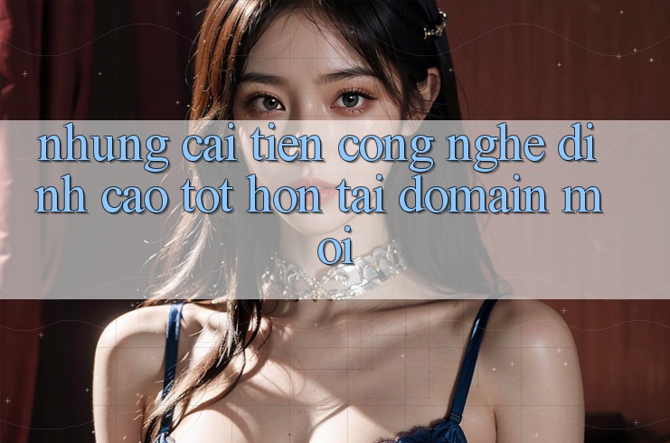 Những cải tiến công nghệ đỉnh cao tốt hơn tại domain mới