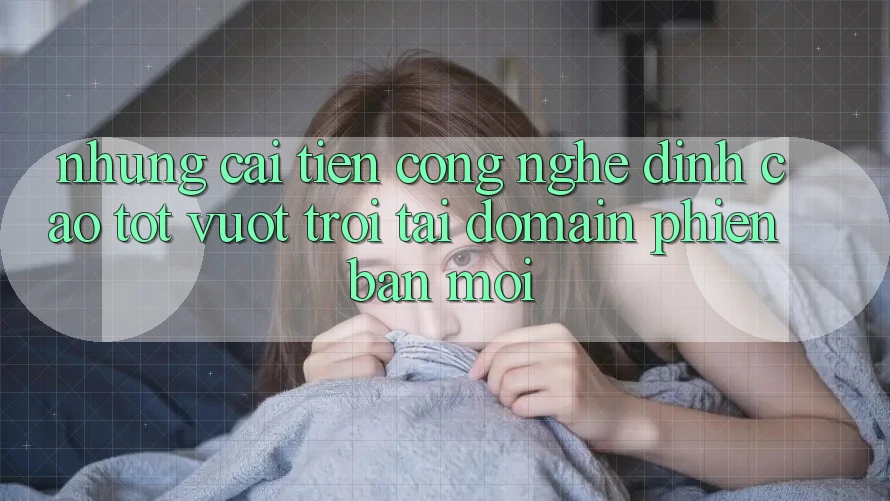Những cải tiến công nghệ đỉnh cao tốt vượt trội tại domain phiên bản mới