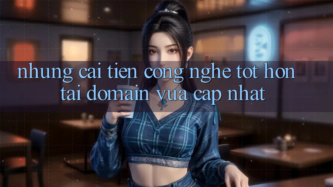 Những cải tiến công nghệ tốt hơn tại domain vừa cập nhật