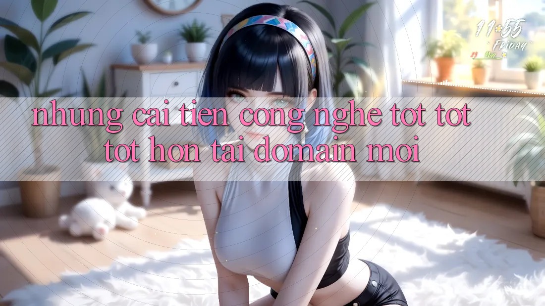 Những cải tiến công nghệ tốt tốt tốt hơn tại domain mới
