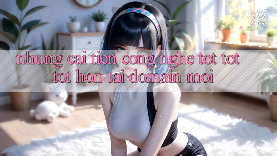 Những cải tiến công nghệ tốt tốt tốt hơn tại domain mới