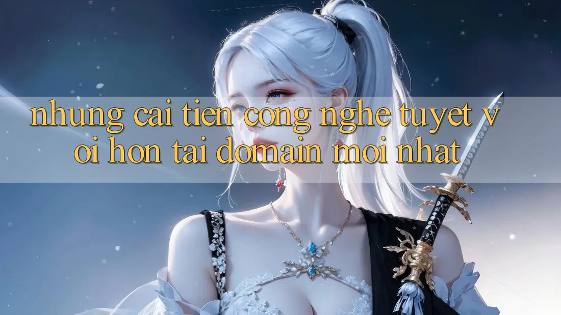 Những cải tiến công nghệ tuyệt vời hơn tại domain mới nhất