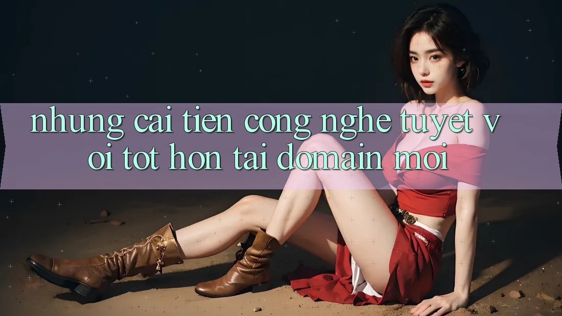 Những cải tiến công nghệ tuyệt vời tốt hơn tại domain mới