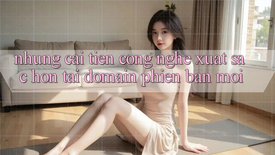 Những cải tiến công nghệ xuất sắc hơn tại domain phiên bản mới