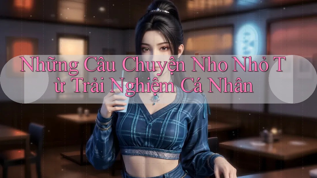 Những Câu Chuyện Nho Nhỏ Từ Trải Nghiệm Cá Nhân