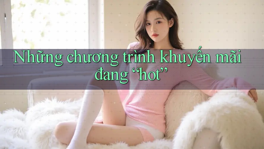 Những chương trình khuyến mãi đang “hot”