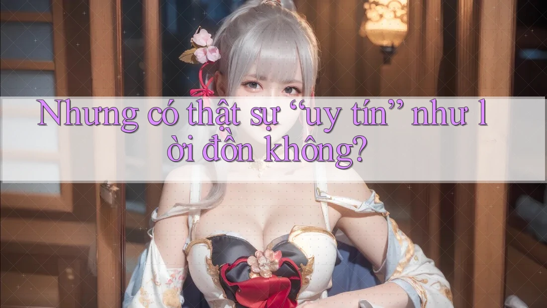 Nhưng có thật sự “uy tín” như lời đồn không?