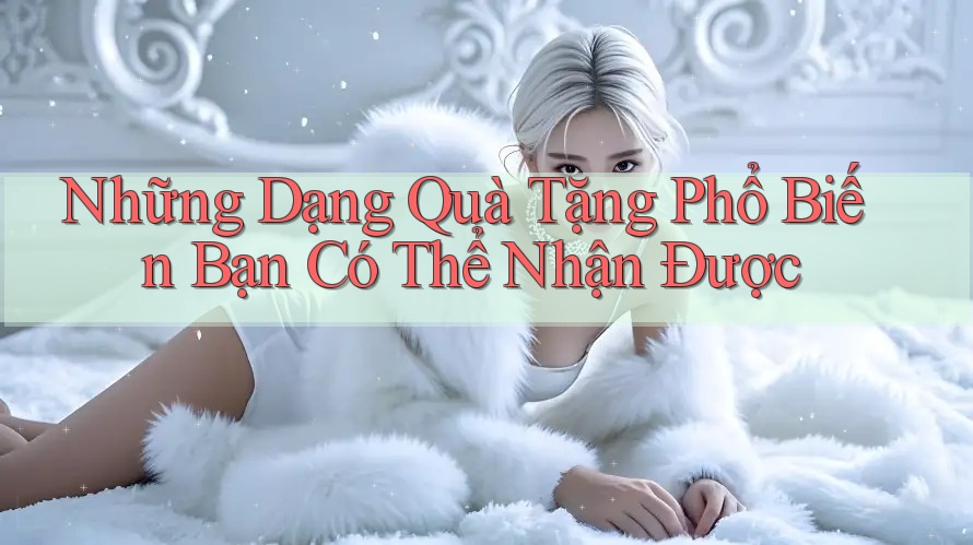 Những Dạng Quà Tặng Phổ Biến Bạn Có Thể Nhận Được