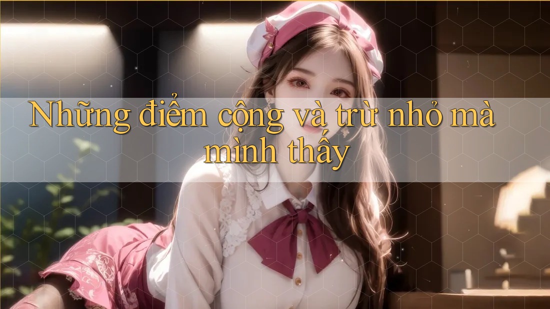 Những điểm cộng và trừ nhỏ mà mình thấy