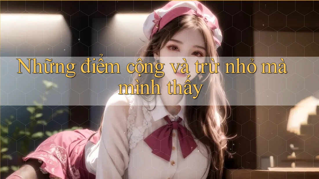 Những điểm cộng và trừ nhỏ mà mình thấy Những điểm cộng và trừ nhỏ mà mình thấy