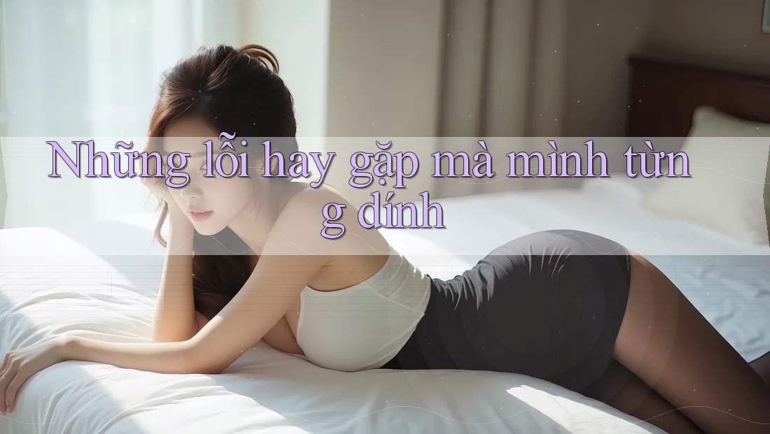 Những lỗi hay gặp mà mình từng dính