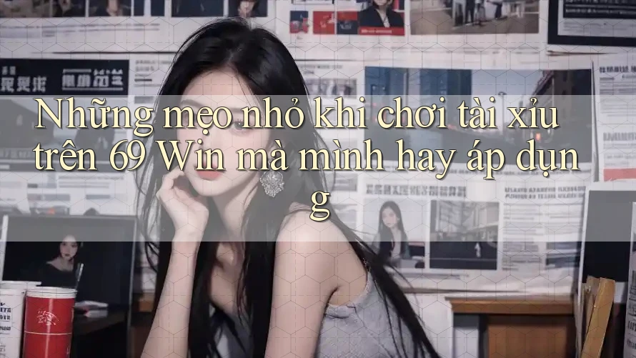 Những mẹo nhỏ khi chơi tài xỉu trên 69 Win mà mình hay áp dụng