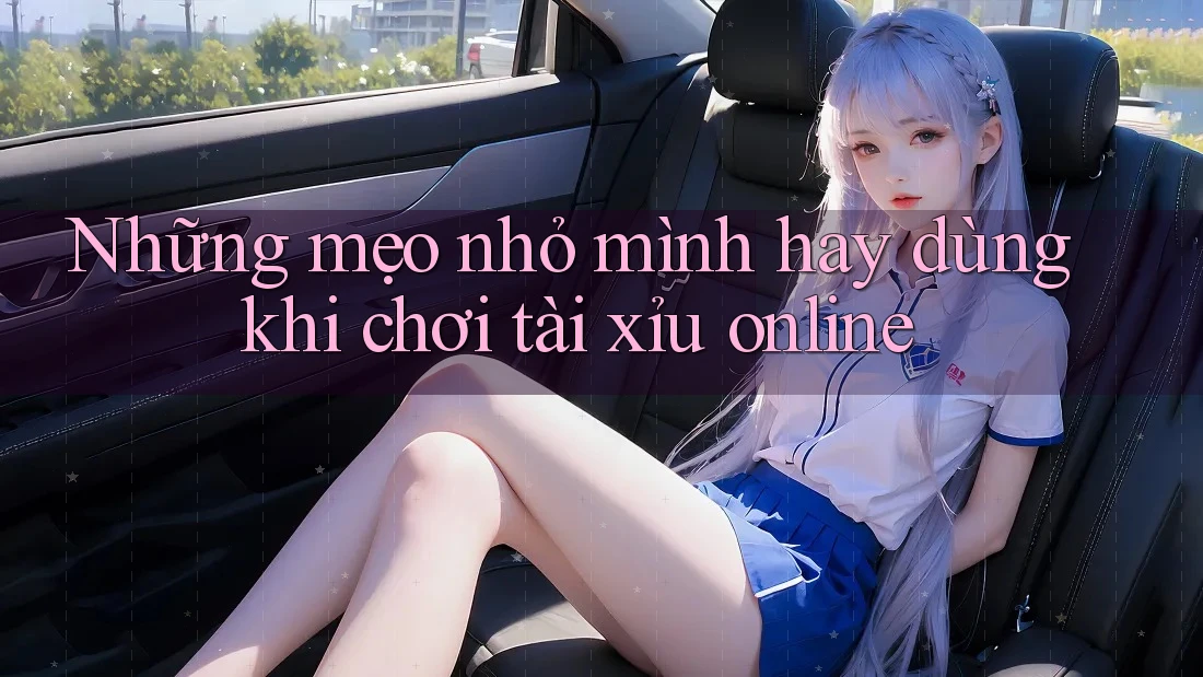 Những mẹo nhỏ mình hay dùng khi chơi tài xỉu online