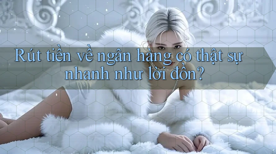 Rút tiền về ngân hàng có thật sự nhanh như lời đồn?