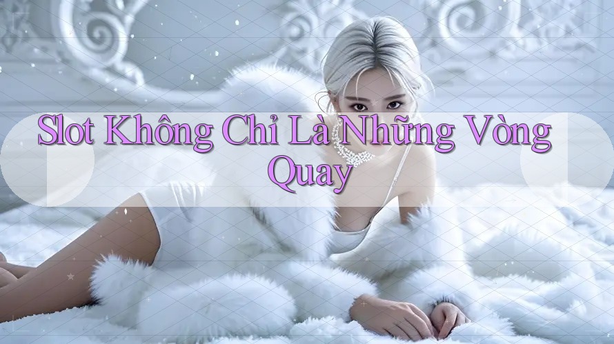 Slot Không Chỉ Là Những Vòng Quay