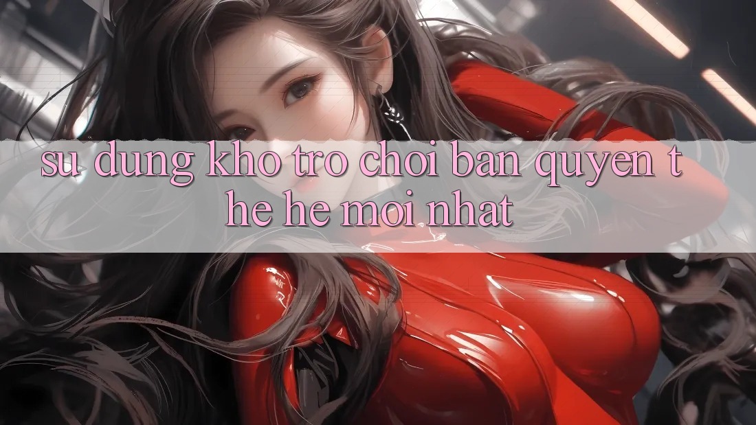 Sử dụng kho trò chơi bản quyền thế hệ mới nhất