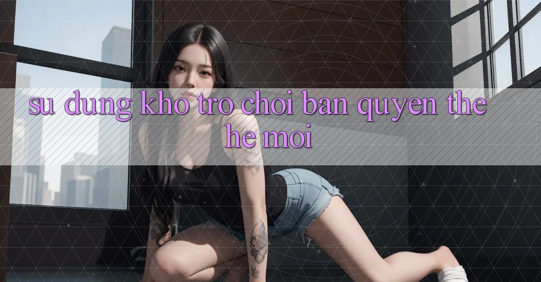 Sử dụng kho trò chơi bản quyền thế hệ mới