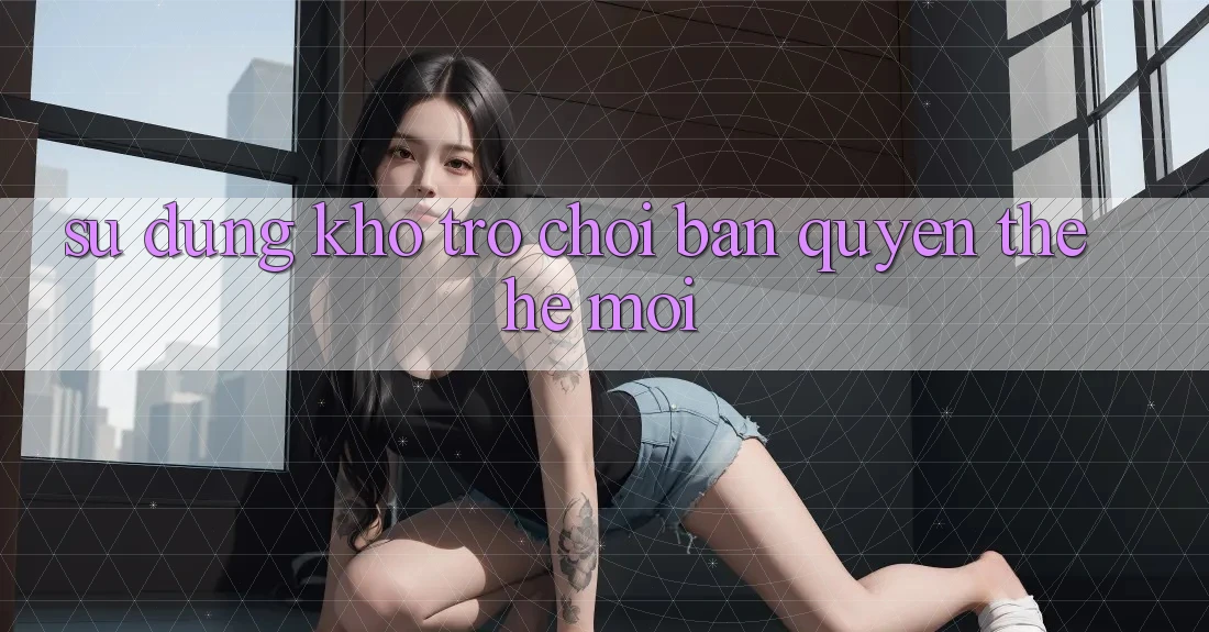 Sử dụng kho trò chơi bản quyền thế hệ mới