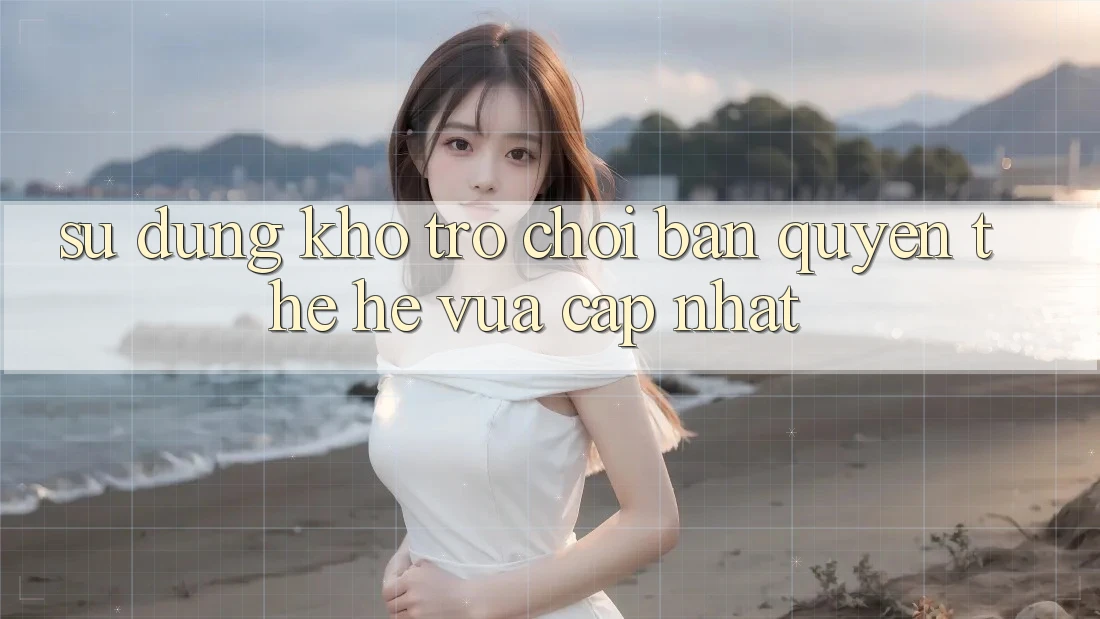Sử dụng kho trò chơi bản quyền thế hệ vừa cập nhật
