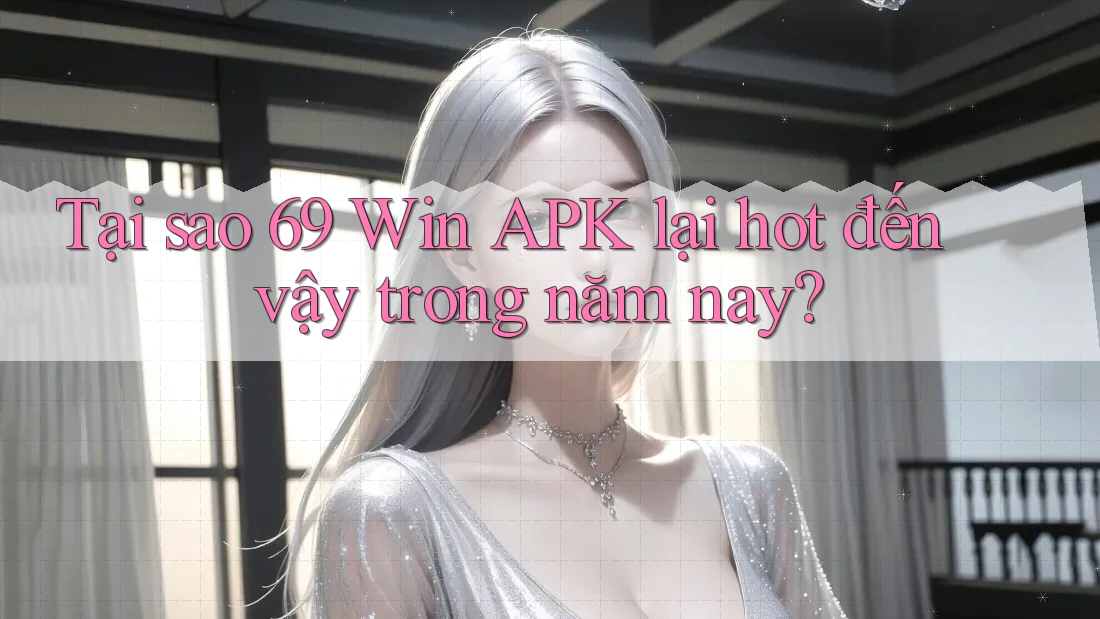 Tại sao 69 Win APK lại hot đến vậy trong năm nay?