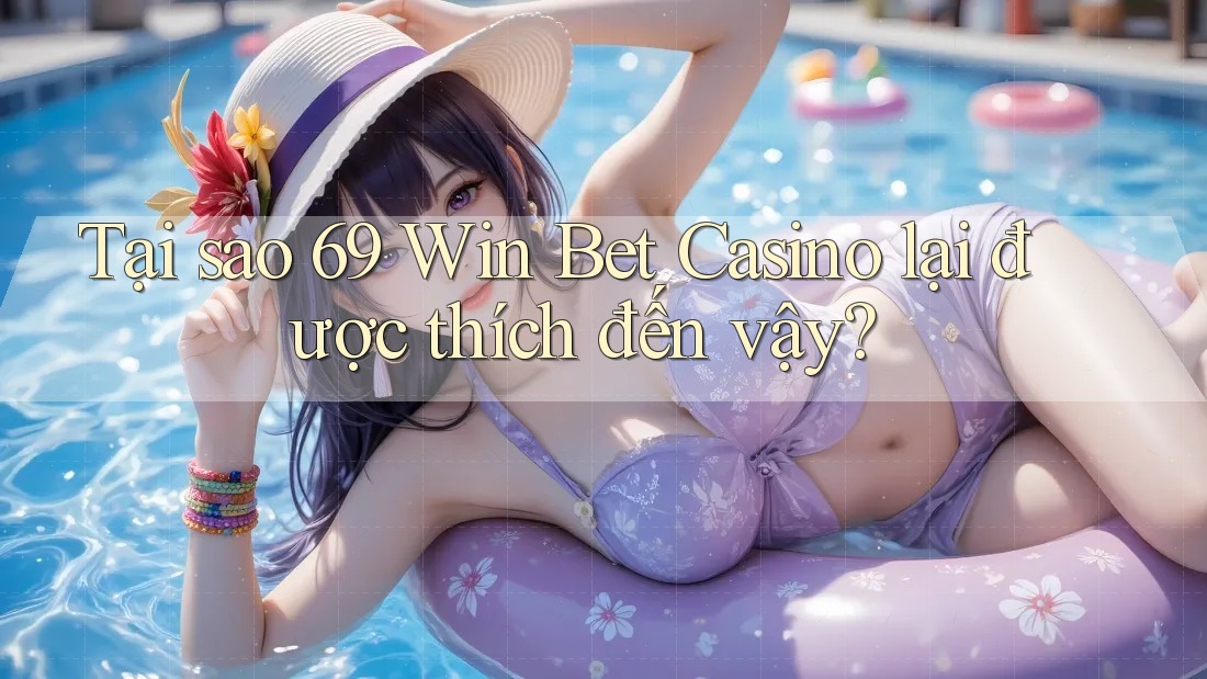 Tại sao 69 Win Bet Casino lại được thích đến vậy?