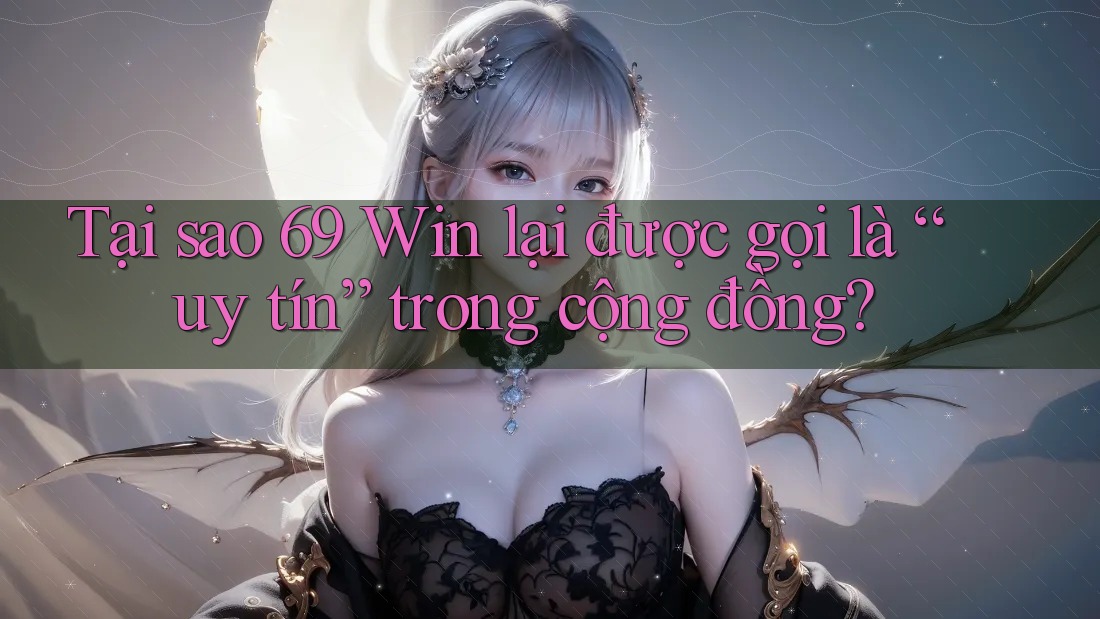 Tại sao 69 Win lại được gọi là “uy tín” trong cộng đồng?